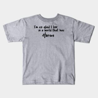 Horses, I'm so glad I live in a world that has Kids T-Shirt